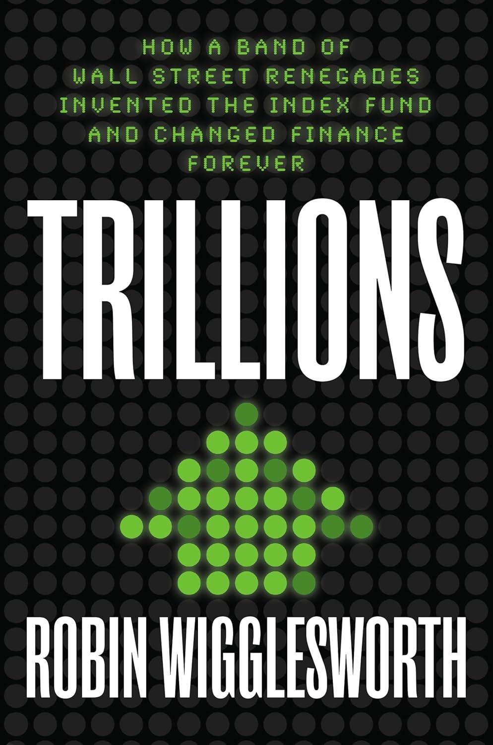 "Trillions: How a Band of Wall Street Renegades Invented the Index Fund and Changed Finance Forever" (Hardcover) by Robin Wigglesworth. ISBN-10 : 0593087682